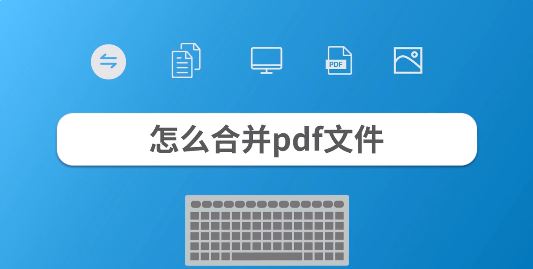 合并pdf文件怎么合并？教你pdf文件合并成一個(gè)的操作方法