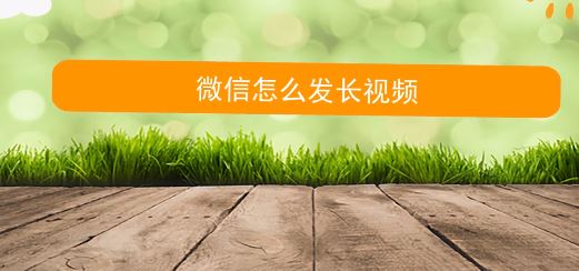 微信朋友圈怎么發(fā)視頻？微信朋友圈發(fā)長視頻的方法