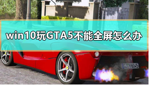 Win10系統(tǒng)下GTA5不能全屏游戲的解決方法