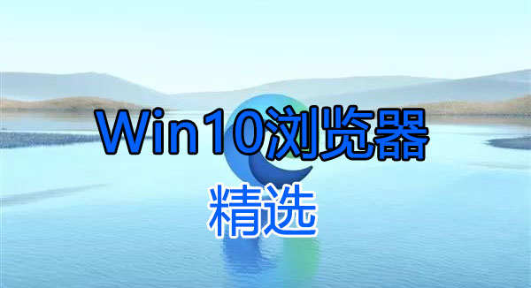 Win10瀏覽器下載_適合Win10系統(tǒng)使用的瀏覽器[下載精選]