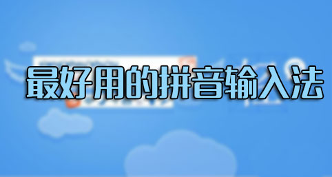 輸入法哪個好用？什么輸入法最好用？最好用的拼音輸入法排行[精選]